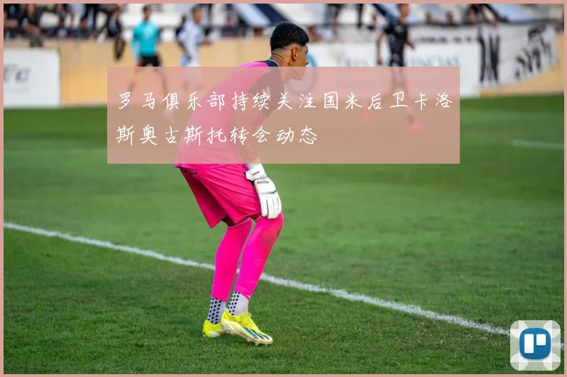 罗马俱乐部持续关注国米后卫卡洛斯奥古斯托转会动态