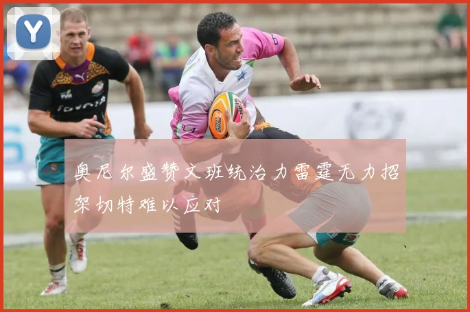 奥尼尔盛赞文班统治力雷霆无力招架切特难以应对