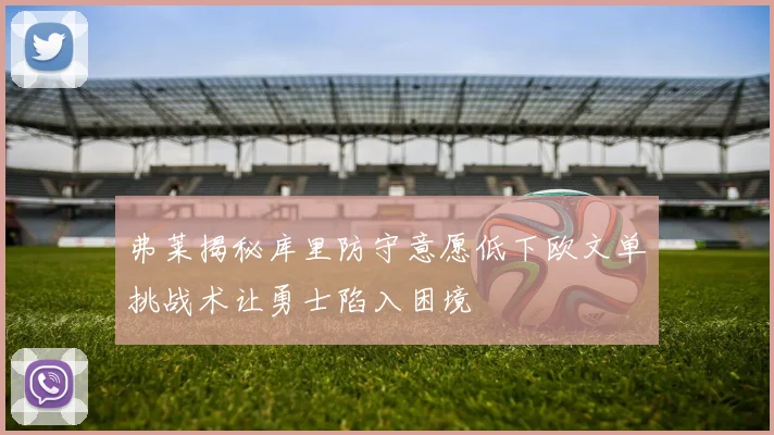 弗莱揭秘库里防守意愿低下欧文单挑战术让勇士陷入困境