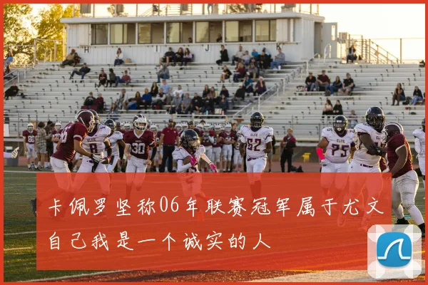 卡佩罗坚称06年联赛冠军属于尤文自己我是一个诚实的人