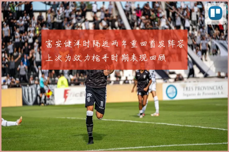 富安健洋时隔近两年重回首发阵容上次为效力枪手时期表现回顾