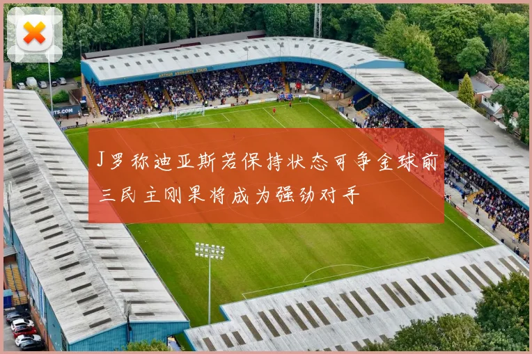 J罗称迪亚斯若保持状态可争金球前三民主刚果将成为强劲对手