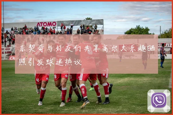 东契奇与好友们共享高尔夫乐趣晒照引发球迷热议