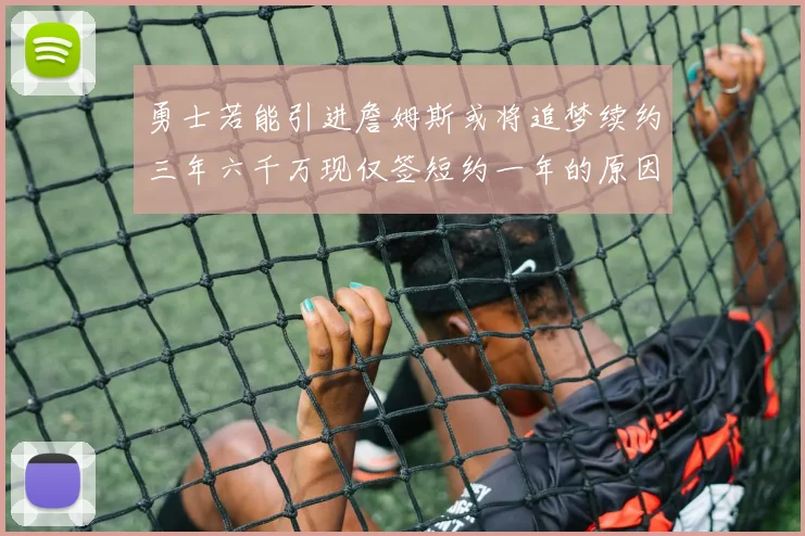 勇士若能引进詹姆斯或将追梦续约三年六千万现仅签短约一年的原因分析
