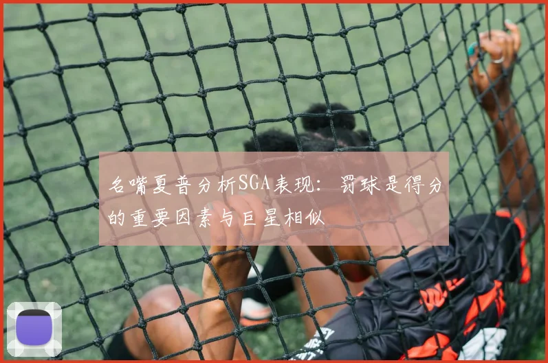 名嘴夏普分析SGA表现：罚球是得分的重要因素与巨星相似