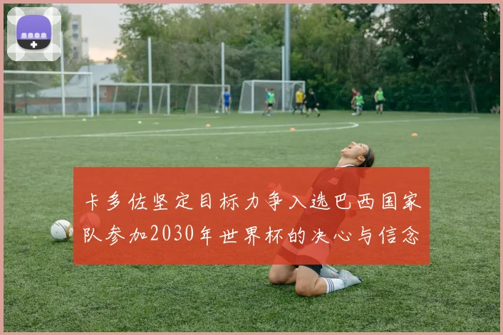 卡多佐坚定目标力争入选巴西国家队参加2030年世界杯的决心与信念
